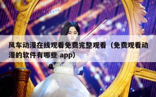 风车动漫在线观看免费完整观看（免费观看动漫的软件有哪些 app）