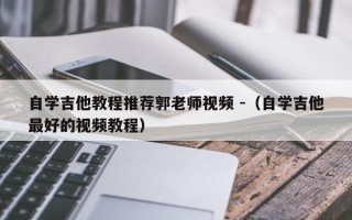 自学吉他教程推荐郭老师视频 -（自学吉他最好的视频教程）