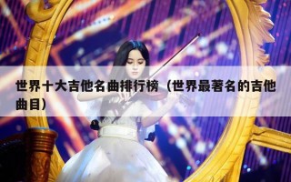 世界十大吉他名曲排行榜（世界最著名的吉他曲目）