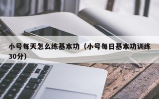 小号每天怎么练基本功（小号每日基本功训练30分）