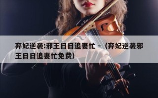 弃妃逆袭:邪王日日追妻忙 -（弃妃逆袭邪王日日追妻忙免费）