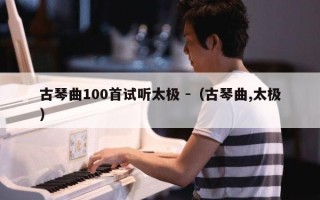 古琴曲100首试听太极 -（古琴曲,太极）