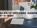 线上钢琴一对一教学平台有哪些（在线钢琴教学一对一哪家好）