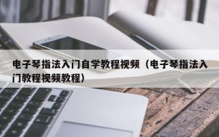 电子琴指法入门自学教程视频（电子琴指法入门教程视频教程）