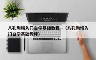 八孔陶埙入门自学基础教程 -（八孔陶埙入门自学基础教程）