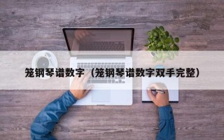 笼钢琴谱数字（笼钢琴谱数字双手完整）