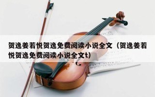 贺逸姜若悦贺逸免费阅读小说全文（贺逸姜若悦贺逸免费阅读小说全文t）