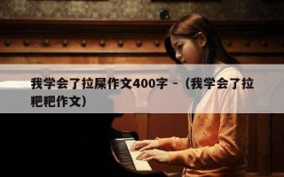 我学会了拉屎作文400字 -（我学会了拉粑粑作文）