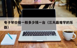 电子琴价格一般多少钱一台（三大最难学的乐器）