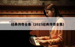 经典传奇全集（2023经典传奇全集）