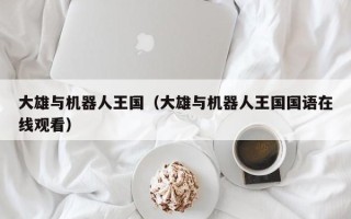 大雄与机器人王国（大雄与机器人王国国语在线观看）