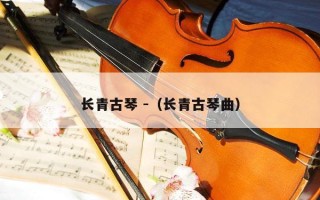 长青古琴 -（长青古琴曲）