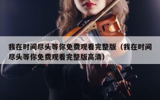 我在时间尽头等你免费观看完整版（我在时间尽头等你免费观看完整版高清）