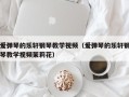 爱弹琴的乐轩钢琴教学视频（爱弹琴的乐轩钢琴教学视频茉莉花）