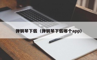 弹钢琴下载（弹钢琴下载哪个app）