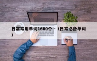 日常常用单词1600个 -（日常必备单词）