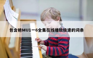 包含艳MU1一6全集在线播放极速的词条