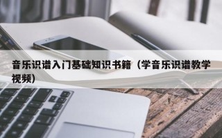 音乐识谱入门基础知识书籍（学音乐识谱教学视频）