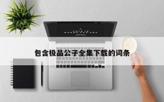 包含极品公子全集下载的词条