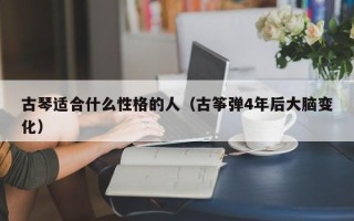 古琴适合什么性格的人（古筝弹4年后大脑变化）