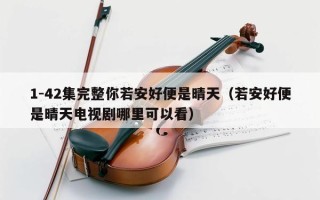 1-42集完整你若安好便是晴天（若安好便是晴天电视剧哪里可以看）