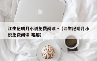 江生纪明月小说免费阅读 -（江生纪明月小说免费阅读 笔趣）