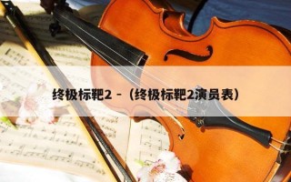 终极标靶2 -（终极标靶2演员表）