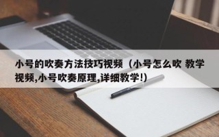 小号的吹奏方法技巧视频（小号怎么吹 教学视频,小号吹奏原理,详细教学!）