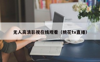 无人高清影视在线观看（桃花tv直播）