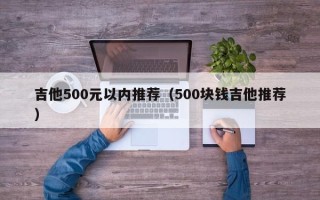 吉他500元以内推荐（500块钱吉他推荐）