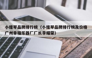 小提琴品牌排行榜（小提琴品牌排行榜及价格广州幸福乐器厂厂长李耀荣）