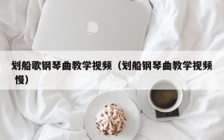 划船歌钢琴曲教学视频（划船钢琴曲教学视频 慢）