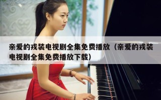 亲爱的戎装电视剧全集免费播放（亲爱的戎装电视剧全集免费播放下载）