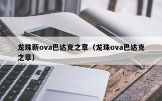 龙珠新ova巴达克之章（龙珠ova巴达克之章）