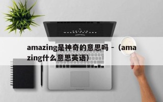 amazing是神奇的意思吗 -（amazing什么意思英语）