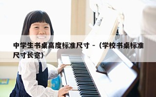 中学生书桌高度标准尺寸 -（学校书桌标准尺寸长宽）