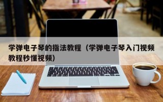 学弹电子琴的指法教程（学弹电子琴入门视频教程秒懂视频）