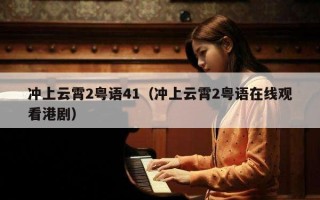 冲上云霄2粤语41（冲上云霄2粤语在线观看港剧）