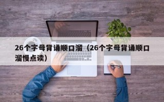 26个字母背诵顺口溜（26个字母背诵顺口溜慢点读）