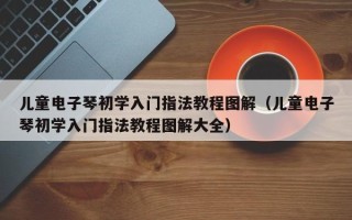 儿童电子琴初学入门指法教程图解（儿童电子琴初学入门指法教程图解大全）