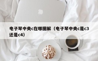 电子琴中央c在哪图解（电子琴中央c是c3还是c4）