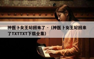 神医卜女王妃回来了 -（神医卜女王妃回来了TXTTXT下载全集）