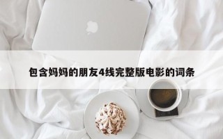 包含妈妈的朋友4线完整版电影的词条