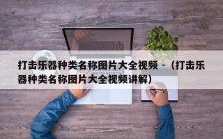 打击乐器种类名称图片大全视频 -（打击乐器种类名称图片大全视频讲解）