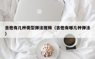 吉他有几种类型弹法视频（吉他有哪几种弹法）