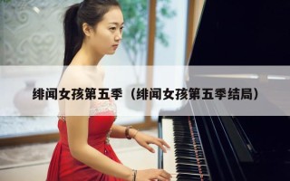 绯闻女孩第五季（绯闻女孩第五季结局）