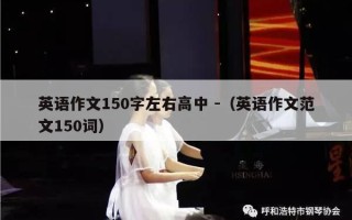 英语作文150字左右高中 -（英语作文范文150词）