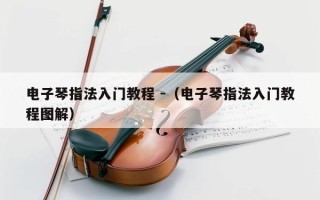 电子琴指法入门教程 -（电子琴指法入门教程图解）