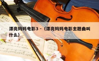 漂亮妈妈电影3 -（漂亮妈妈电影主题曲叫什么）