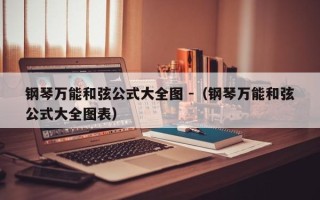 钢琴万能和弦公式大全图 -（钢琴万能和弦公式大全图表）